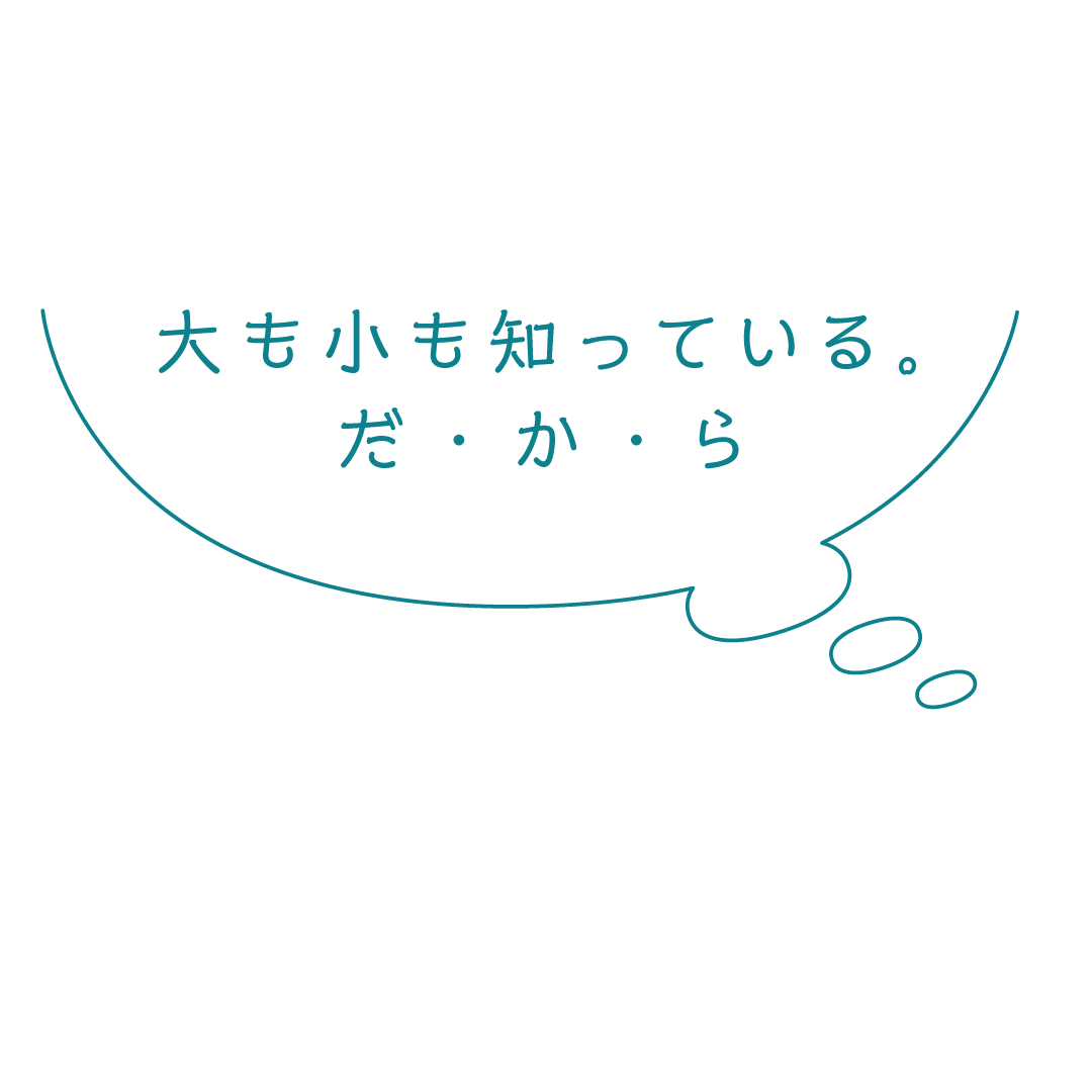 大も小も知っている。だ・か・ら