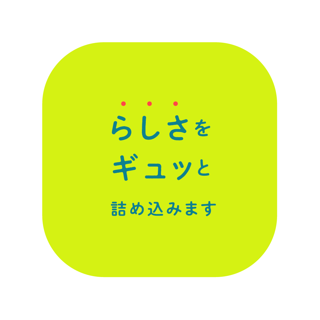 らしさをギュッと詰め込みます